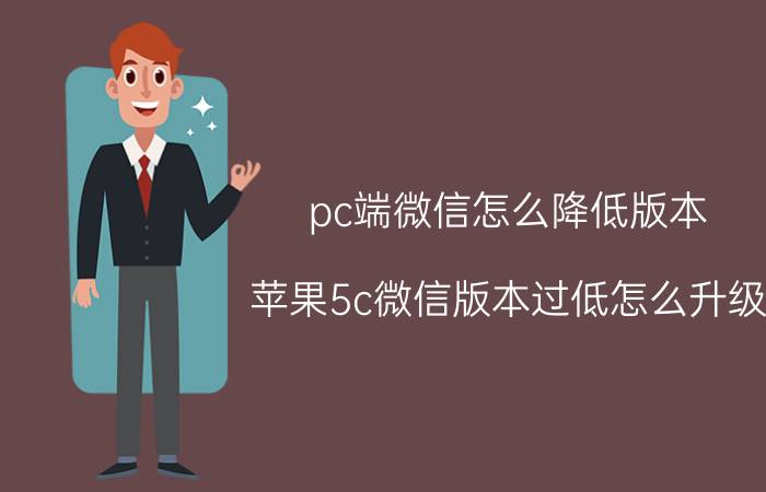 pc端微信怎么降低版本 苹果5c微信版本过低怎么升级？